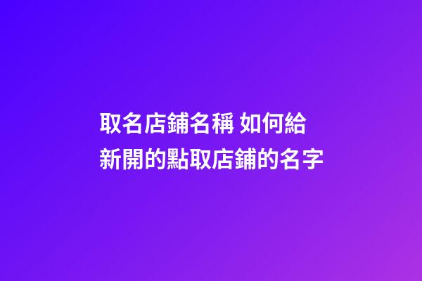 取名店鋪名稱 如何給新開的點取店鋪的名字-第1張-店鋪起名-玄機派